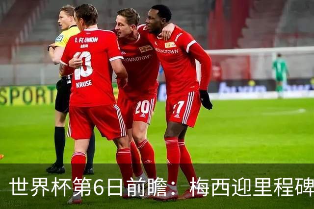 世界杯第6日前瞻：梅西迎里程碑战 姆巴佩哈兰德各自出击